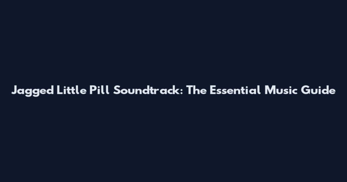 Jagged Little Pill Soundtrack: The Essential Music Guide