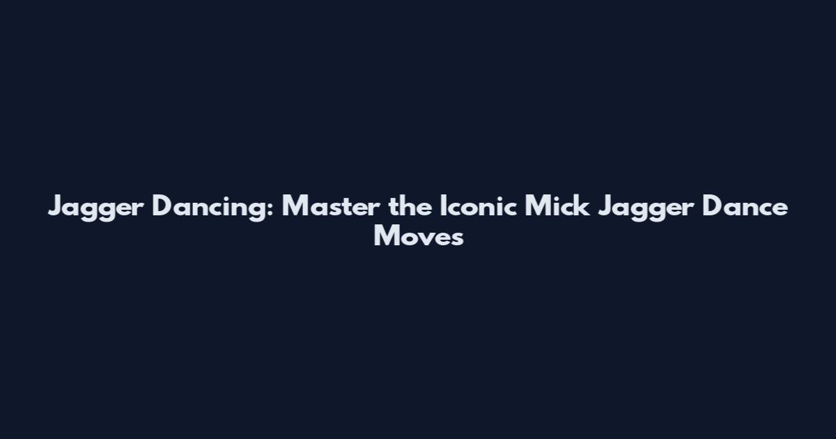 Jagger Dancing: Master the Iconic Mick Jagger Dance Moves