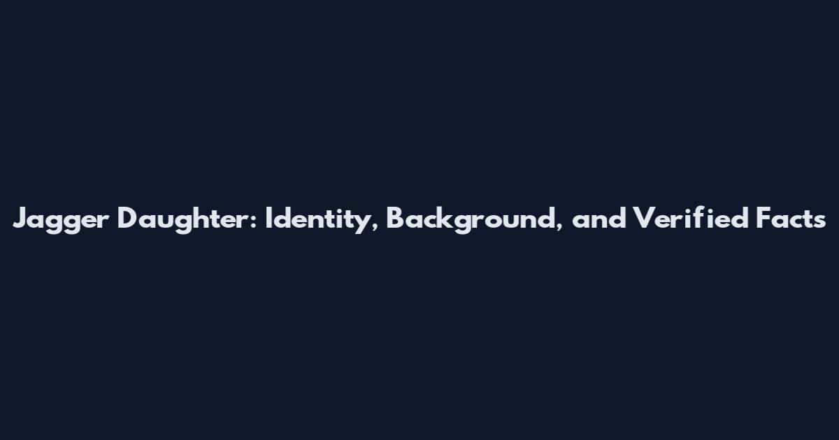 Jagger Daughter: Identity, Background, and Verified Facts