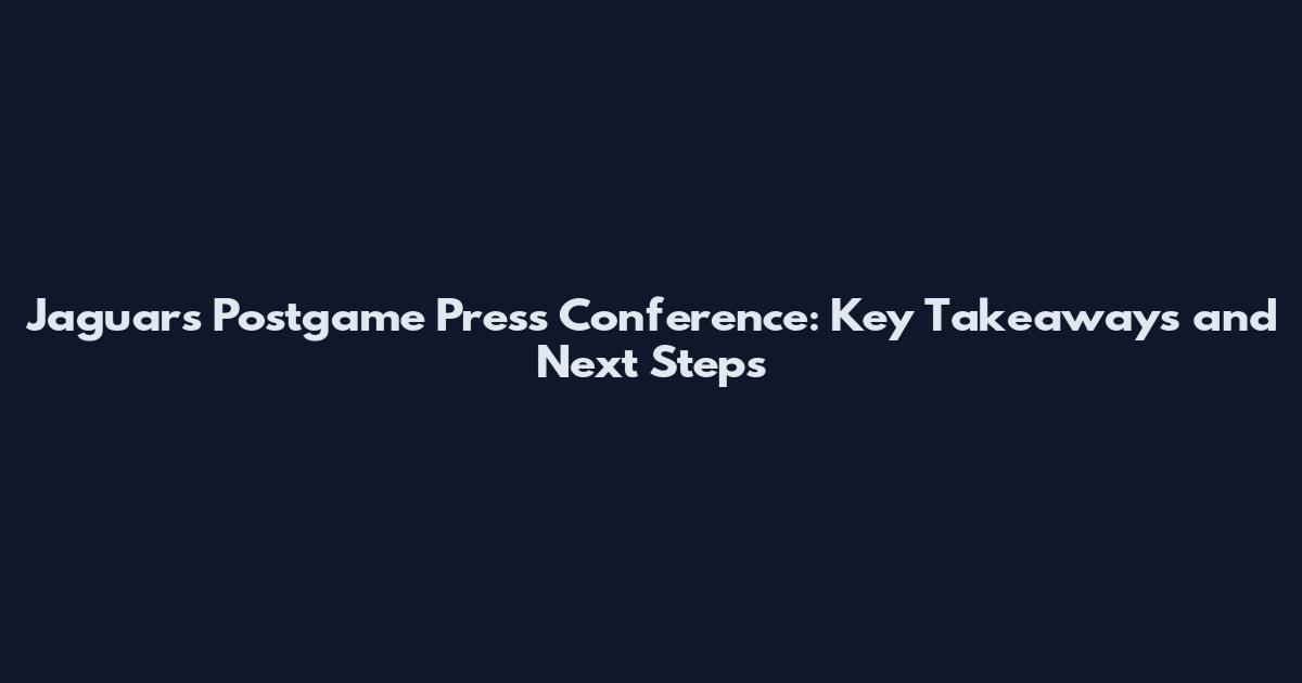 Jaguars Postgame Press Conference: Key Takeaways and Next Steps