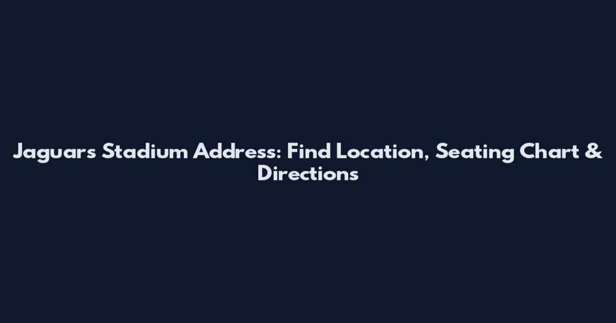 Jaguars Stadium Address: Find Location, Seating Chart & Directions