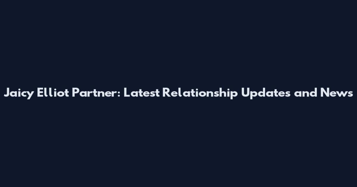 Jaicy Elliot Partner: Latest Relationship Updates and News