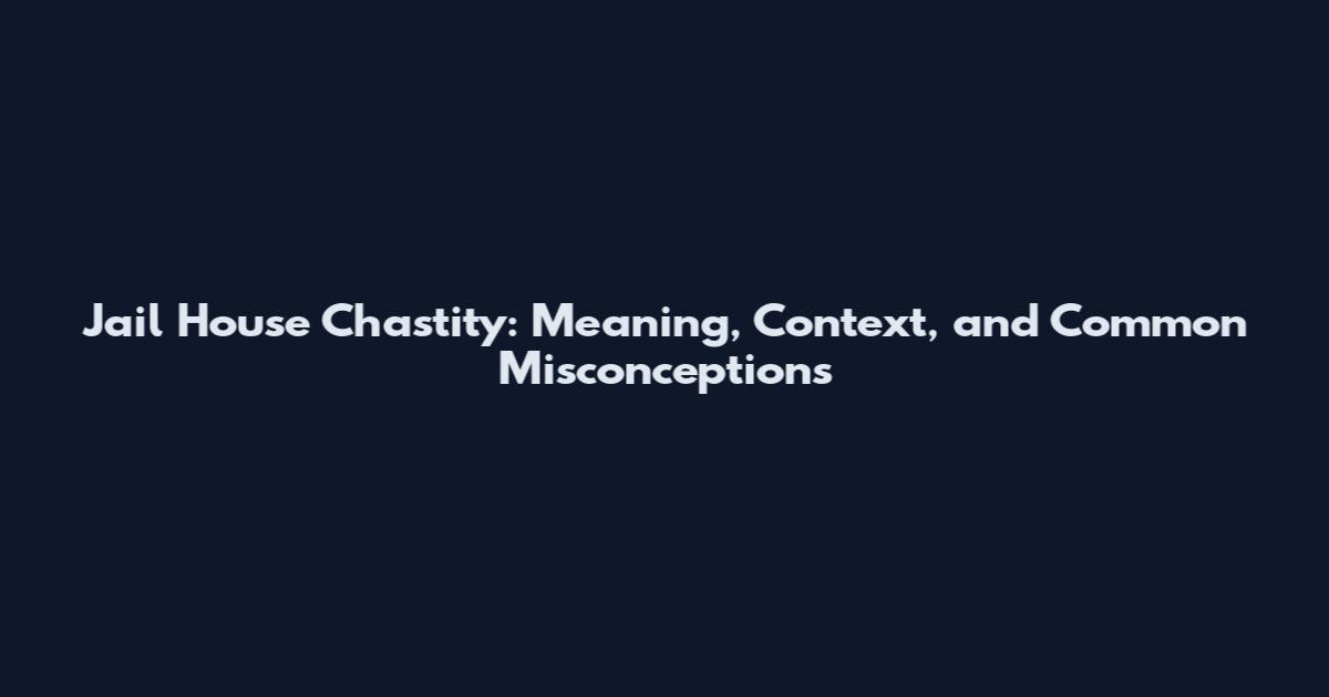 Jail House Chastity: Meaning, Context, and Common Misconceptions