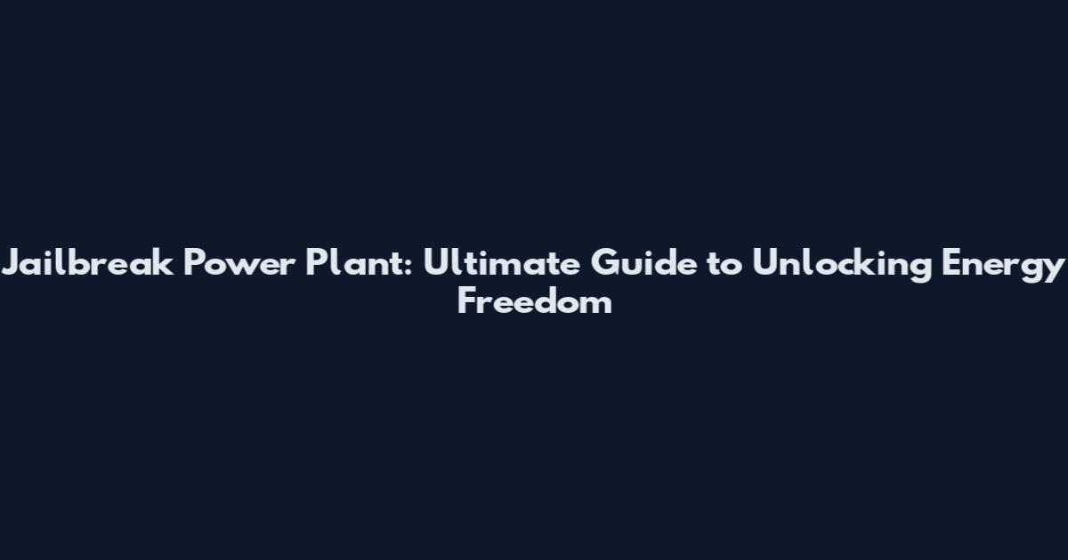 Jailbreak Power Plant: Ultimate Guide to Unlocking Energy Freedom