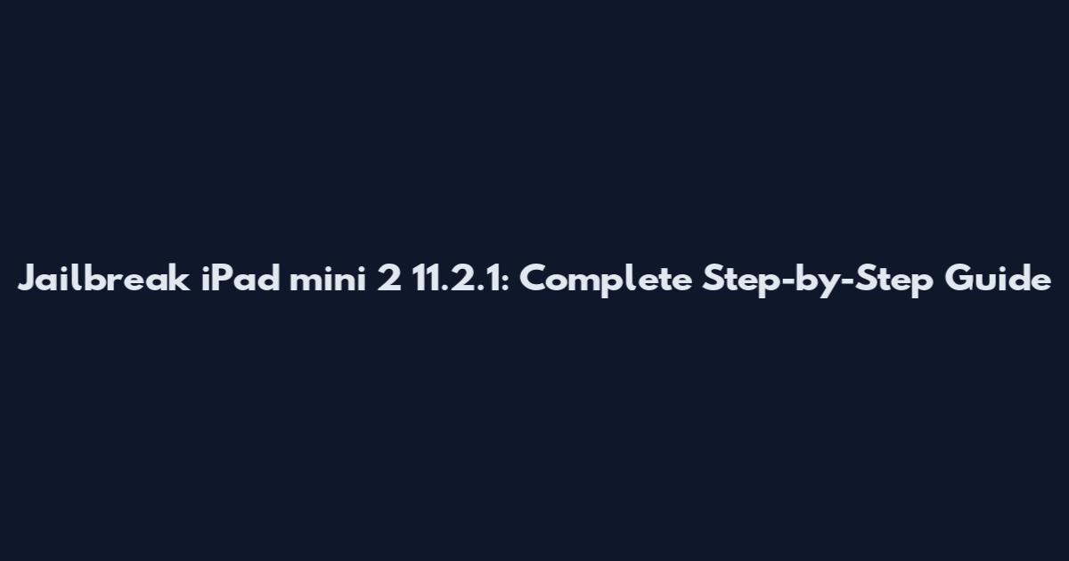 Jailbreak iPad mini 2 11.2.1: Complete Step-by-Step Guide