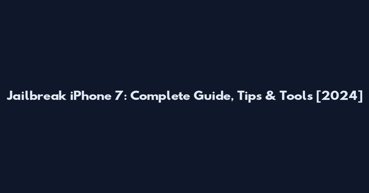 Jailbreak iPhone 7: Complete Guide, Tips & Tools [2024]