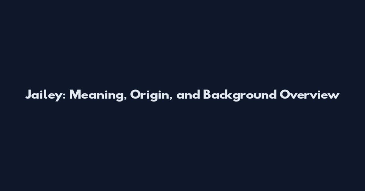 Jailey: Meaning, Origin, and Background Overview