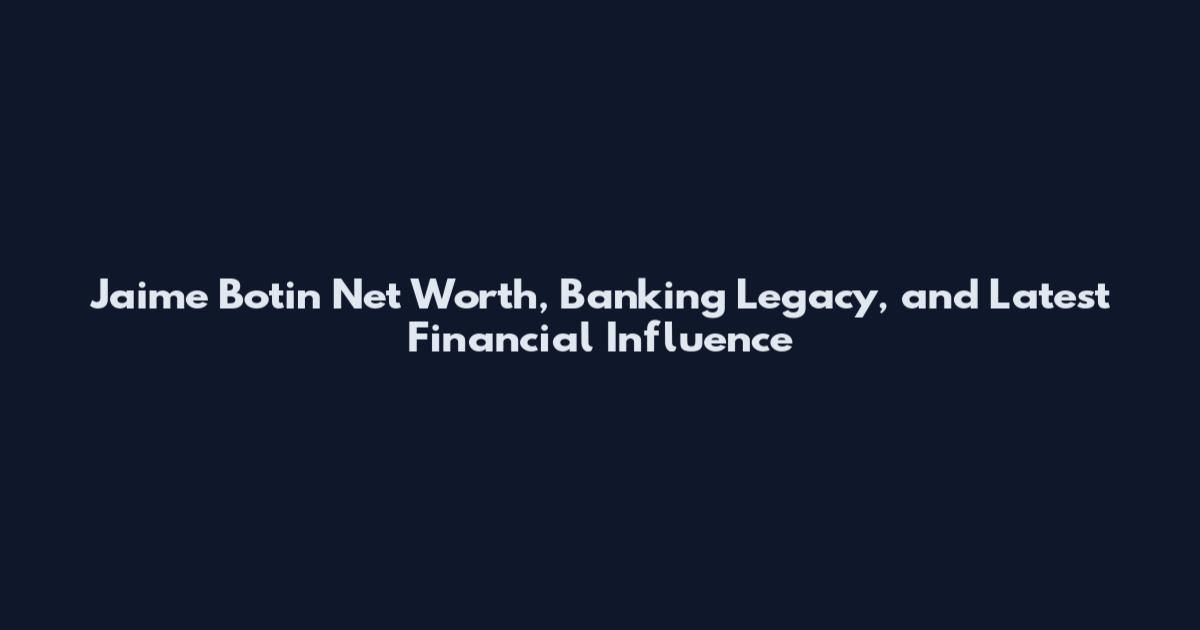 Jaime Botin Net Worth, Banking Legacy, and Latest Financial Influence