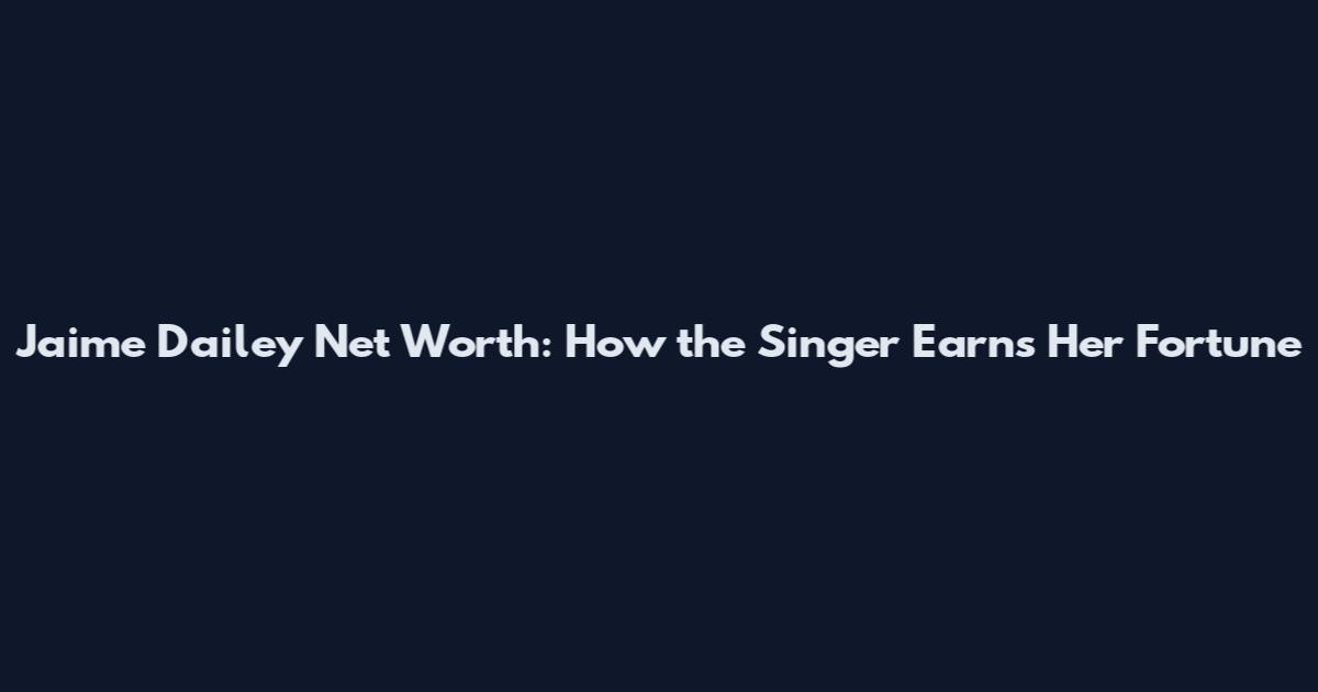 Jaime Dailey Net Worth: How the Singer Earns Her Fortune