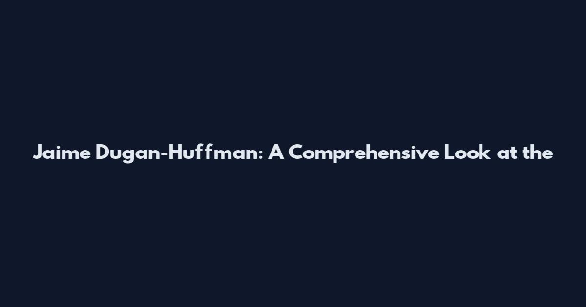 Jaime Dugan-Huffman: A Comprehensive Look at the
