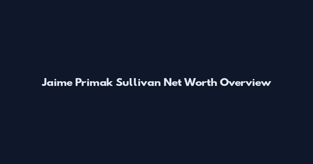 Jaime Primak Sullivan Net Worth Overview