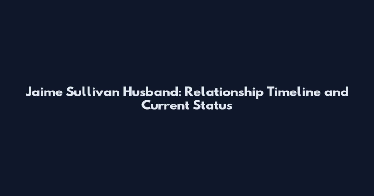 Jaime Sullivan Husband: Relationship Timeline and Current Status