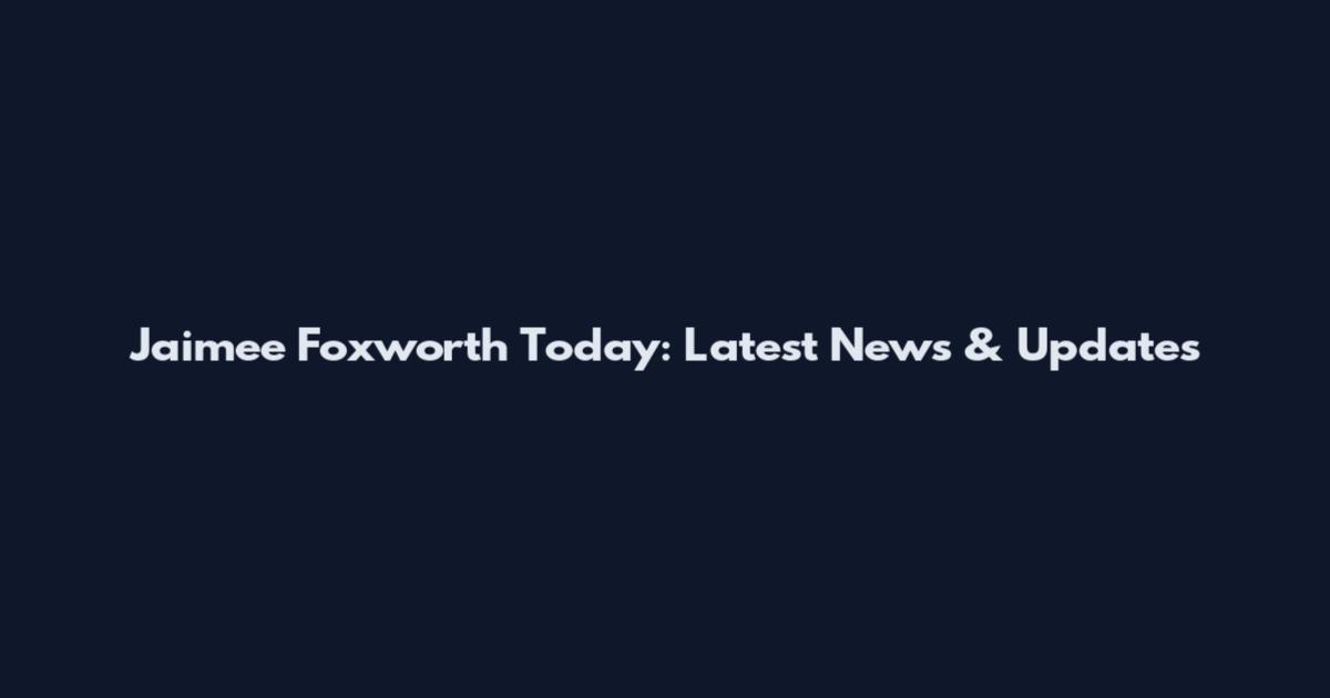 Jaimee Foxworth Today: Latest News & Updates
