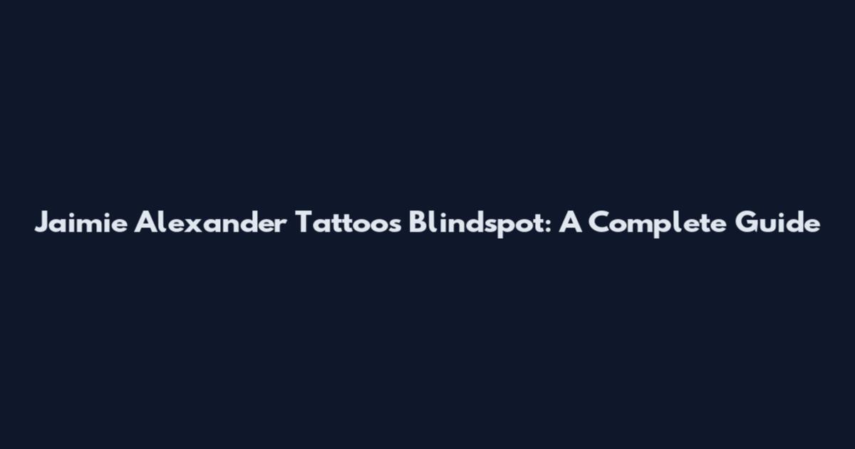 Jaimie Alexander Tattoos Blindspot: A Complete Guide