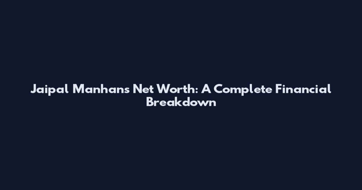Jaipal Manhans Net Worth: A Complete Financial Breakdown