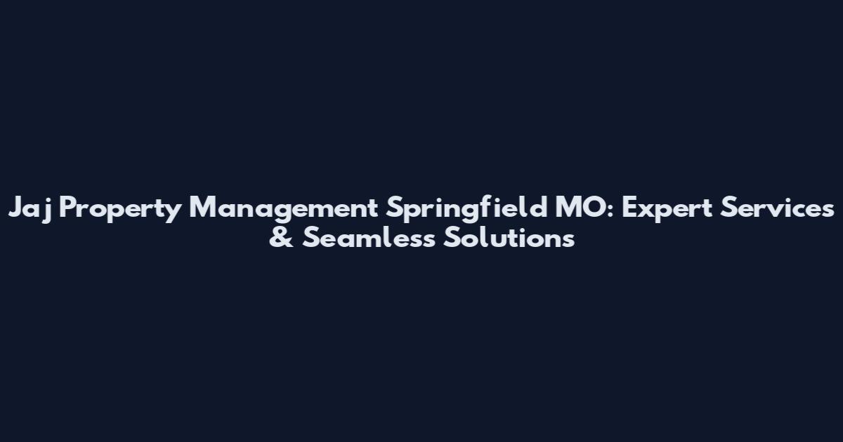 Jaj Property Management Springfield MO: Expert Services & Seamless Solutions