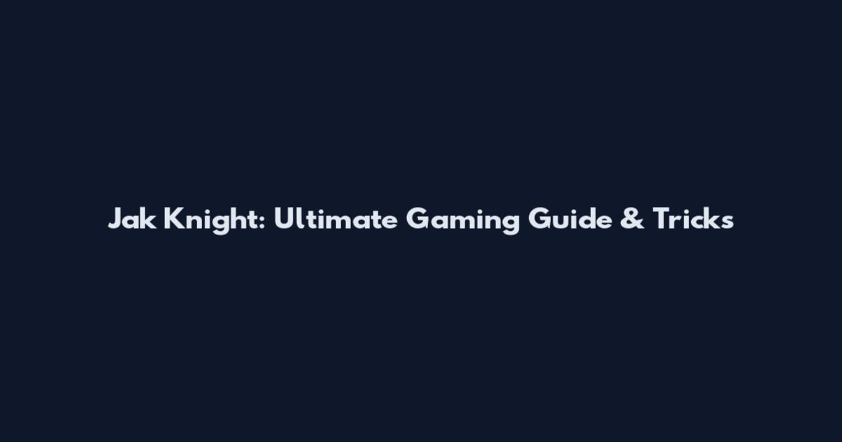 Jak Knight: Ultimate Gaming Guide & Tricks