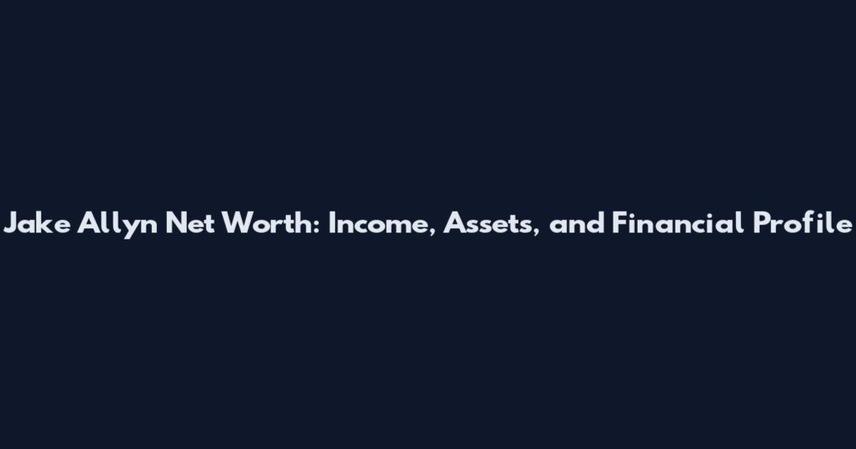 Jake Allyn Net Worth: Income, Assets, and Financial Profile