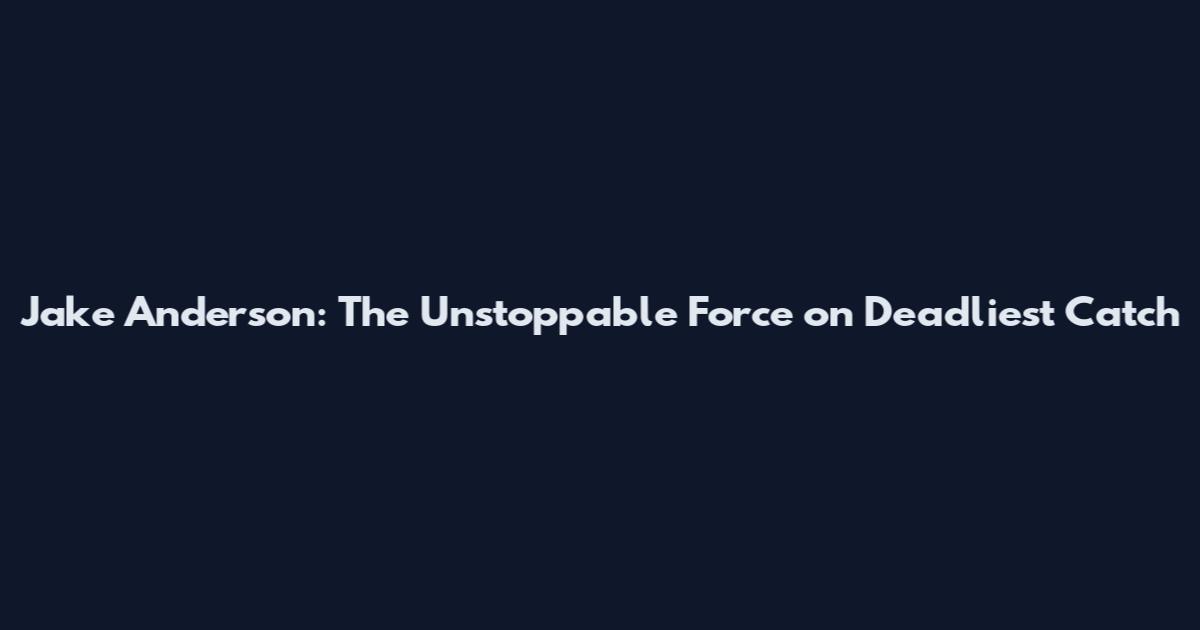 Jake Anderson: The Unstoppable Force on Deadliest Catch