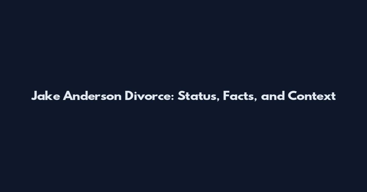 Jake Anderson Divorce: Status, Facts, and Context