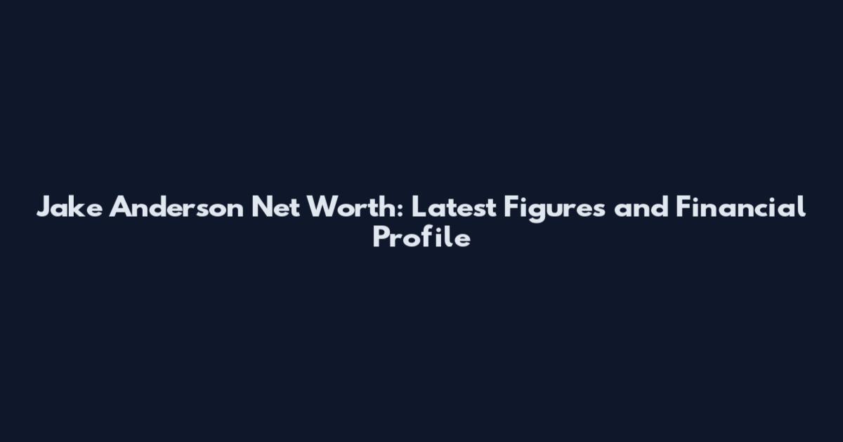 Jake Anderson Net Worth: Latest Figures and Financial Profile