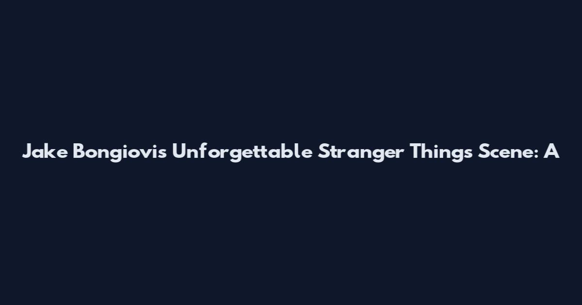 Jake Bongiovi's Unforgettable Stranger Things Scene: A