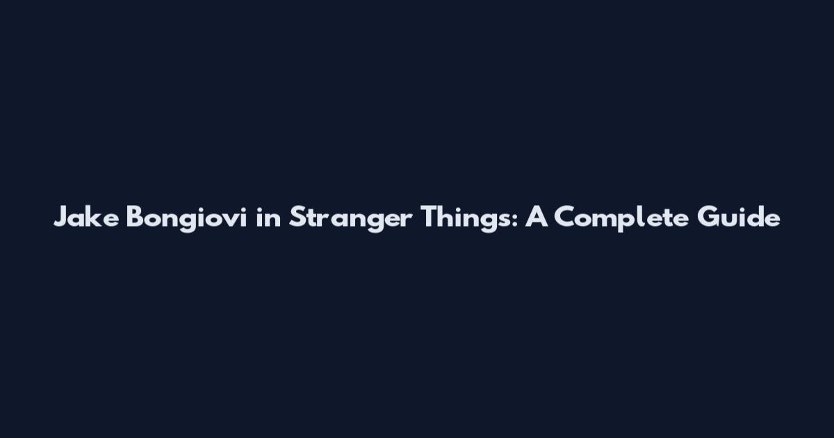 Jake Bongiovi in Stranger Things: A Complete Guide