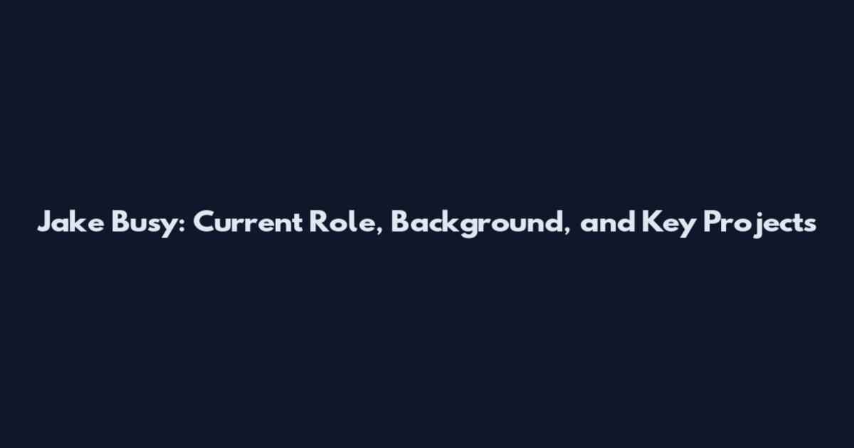 Jake Busy: Current Role, Background, and Key Projects