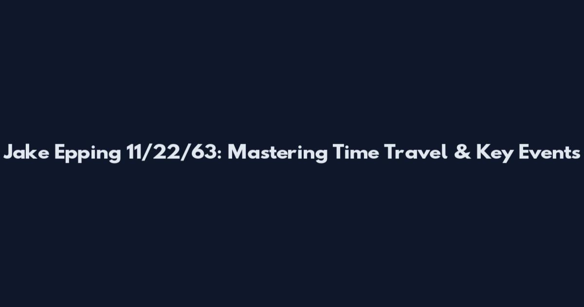 Jake Epping 11/22/63: Mastering Time Travel & Key Events