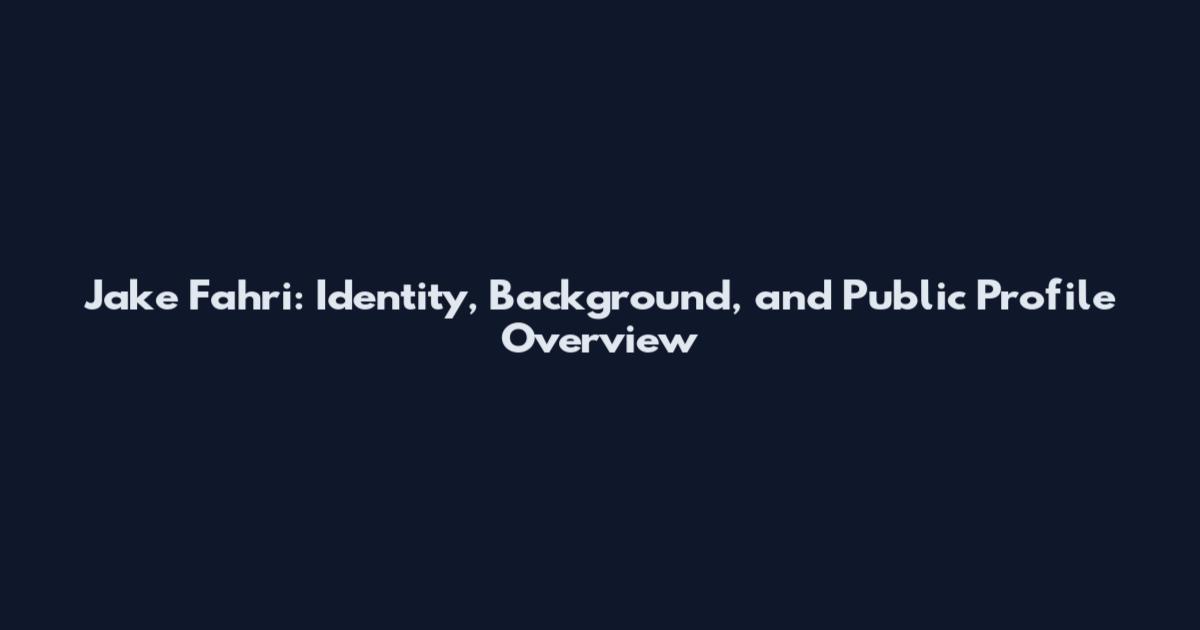 Jake Fahri: Identity, Background, and Public Profile Overview