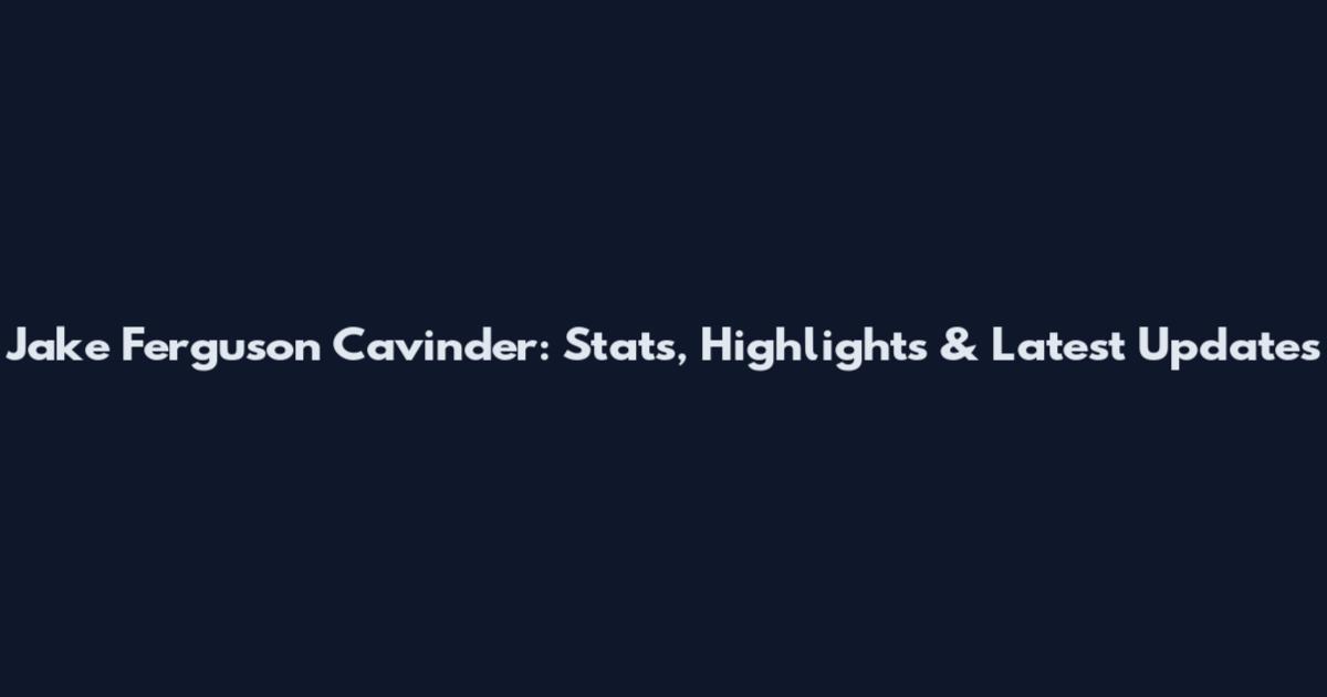 Jake Ferguson Cavinder: Stats, Highlights & Latest Updates