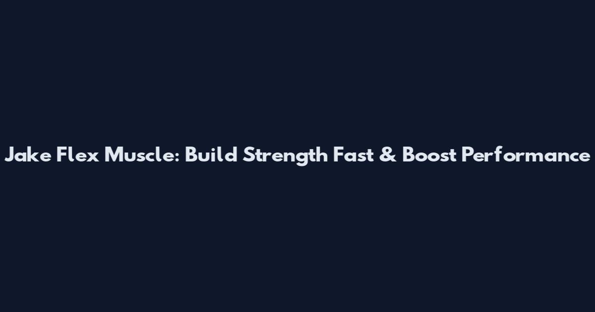 Jake Flex Muscle: Build Strength Fast & Boost Performance