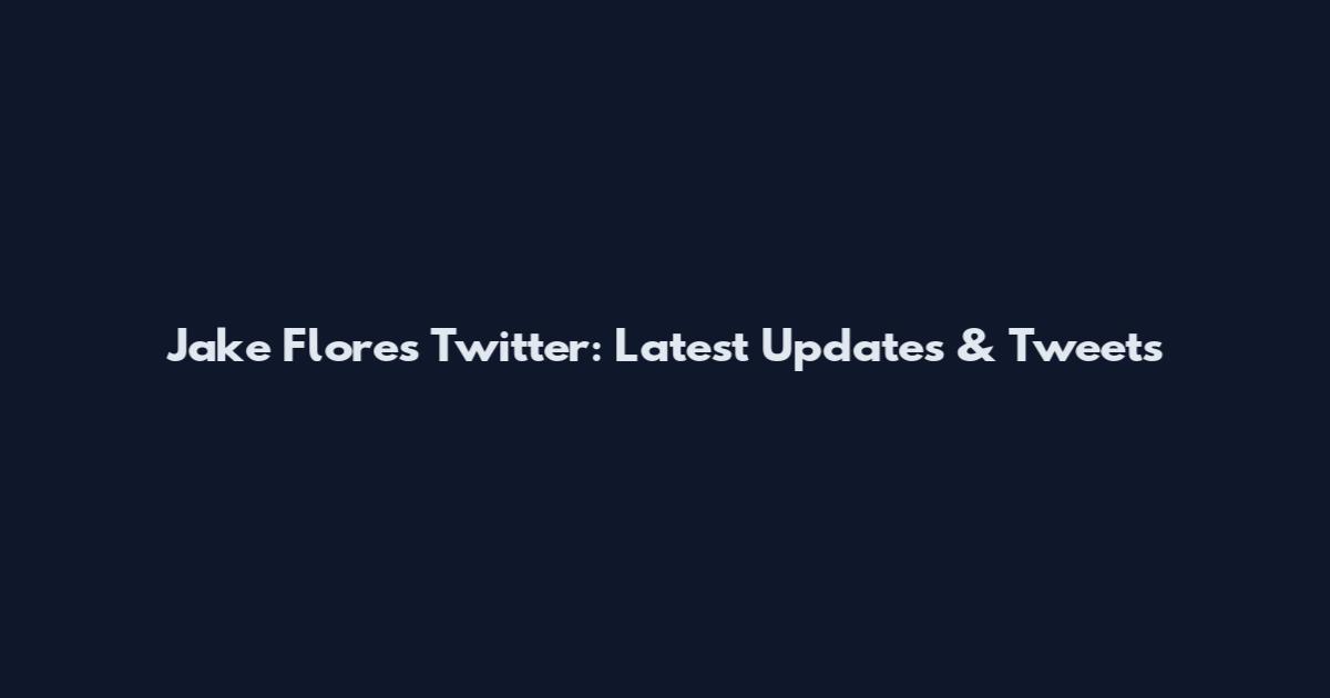 Jake Flores Twitter: Latest Updates & Tweets