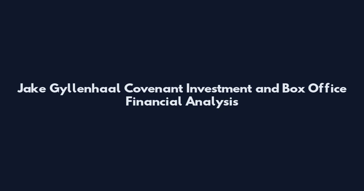 Jake Gyllenhaal Covenant Investment and Box Office Financial Analysis