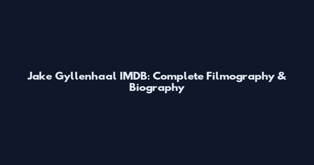 Jake Gyllenhaal IMDB: Complete Filmography & Biography