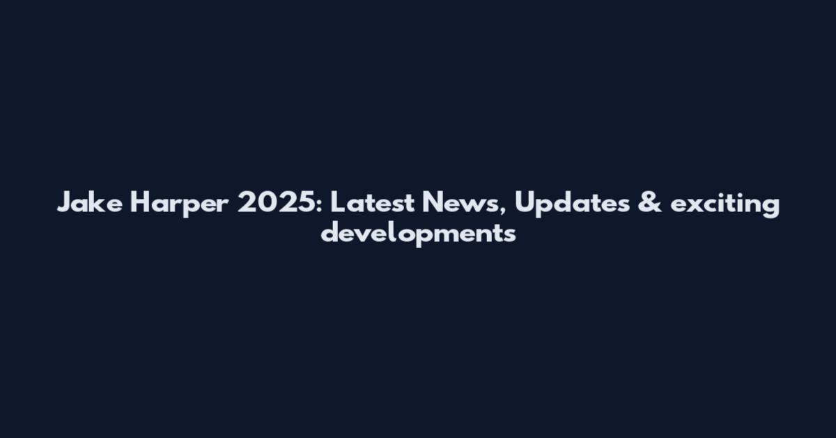 Jake Harper 2025: Latest News, Updates & exciting developments