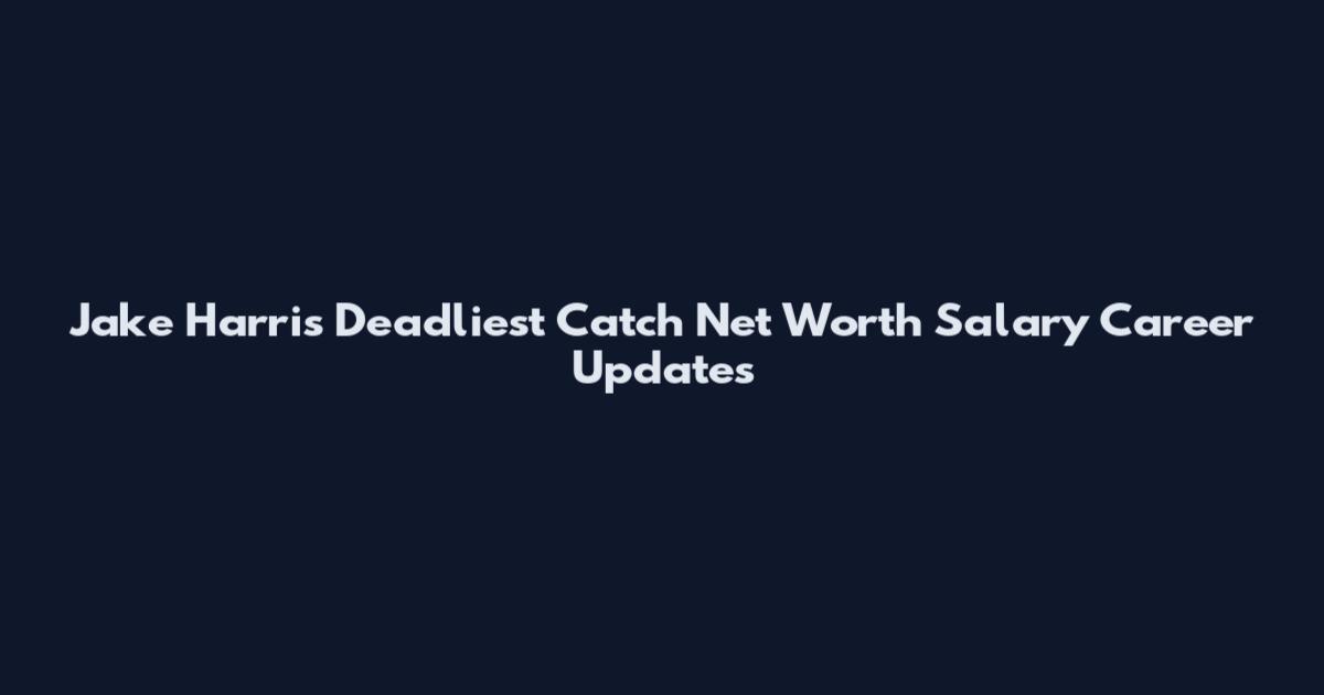 Jake Harris Deadliest Catch Net Worth Salary Career Updates
