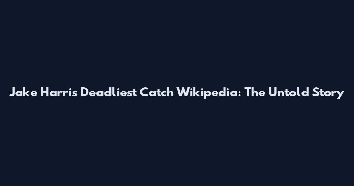 Jake Harris Deadliest Catch Wikipedia: The Untold Story