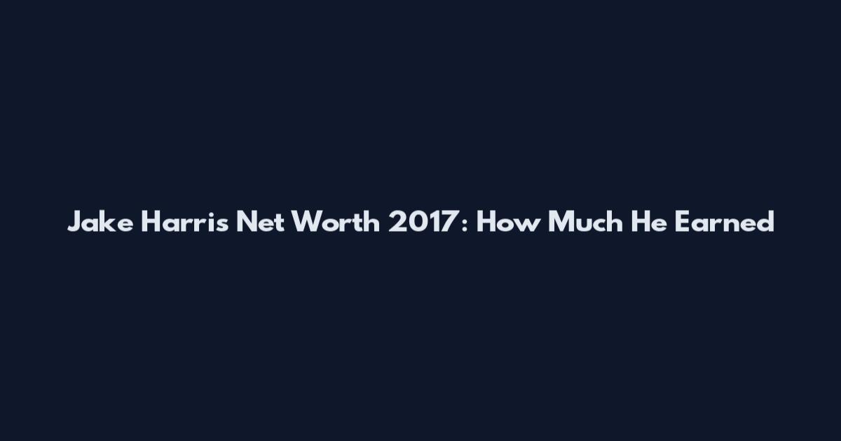 Jake Harris Net Worth 2017: How Much He Earned