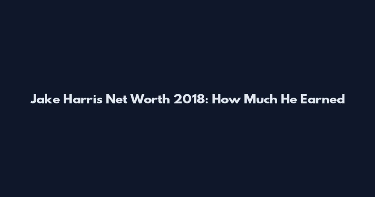 Jake Harris Net Worth 2018: How Much He Earned