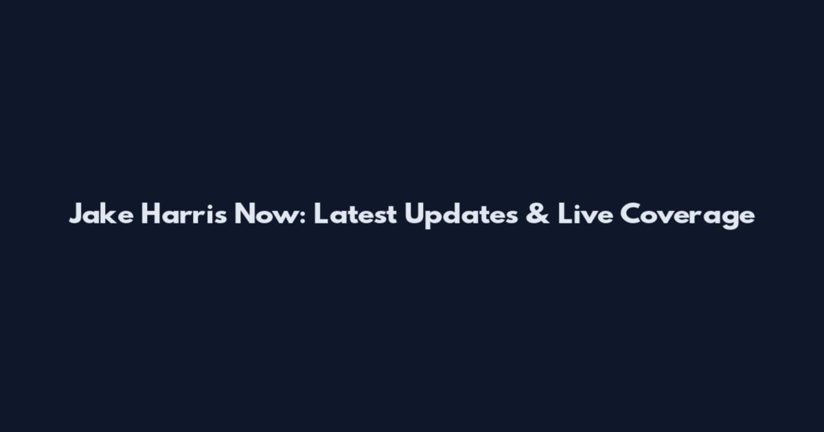 Jake Harris Now: Latest Updates & Live Coverage