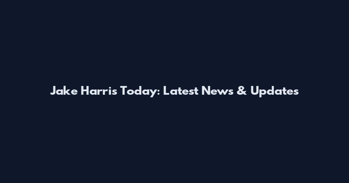 Jake Harris Today: Latest News & Updates