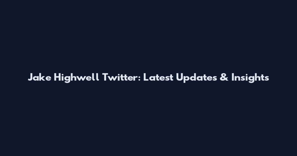 Jake Highwell Twitter: Latest Updates & Insights