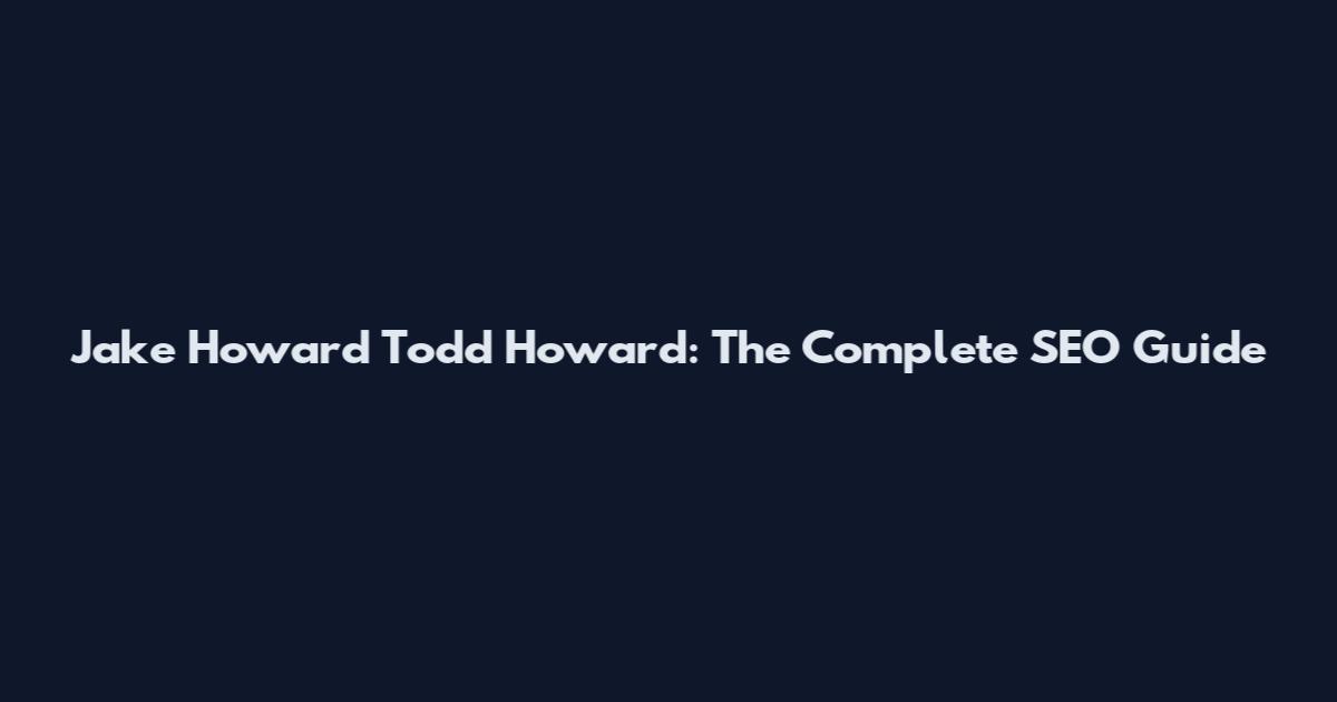 Jake Howard Todd Howard: The Complete SEO Guide