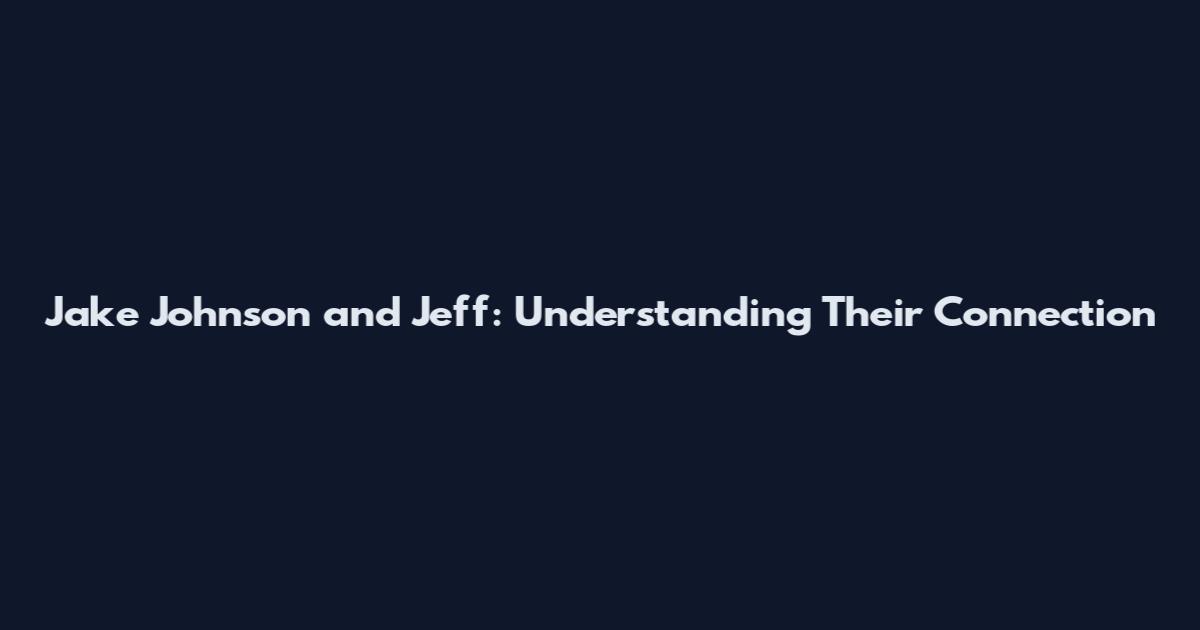Jake Johnson and Jeff: Understanding Their Connection