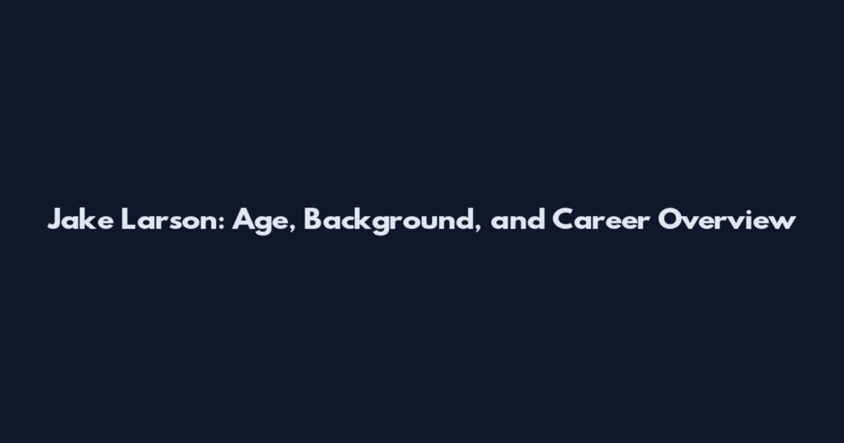 Jake Larson: Age, Background, and Career Overview