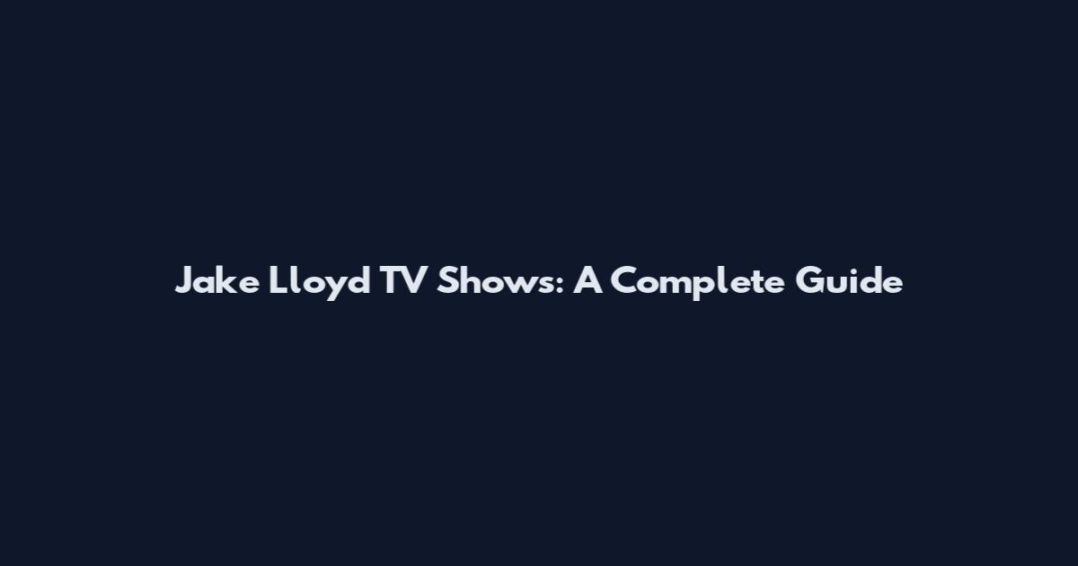 Jake Lloyd TV Shows: A Complete Guide