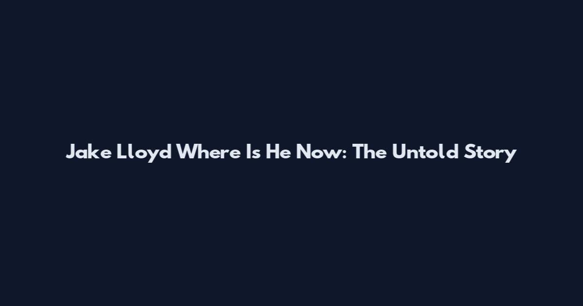 Jake Lloyd Where Is He Now: The Untold Story
