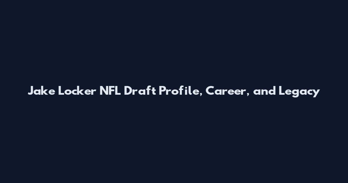 Jake Locker NFL Draft Profile, Career, and Legacy