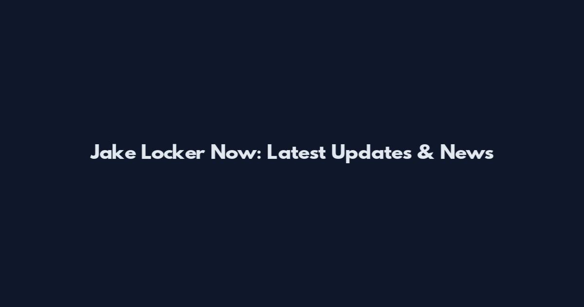 Jake Locker Now: Latest Updates & News